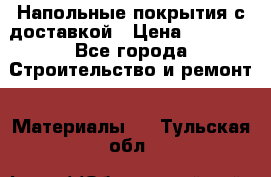 Напольные покрытия с доставкой › Цена ­ 1 000 - Все города Строительство и ремонт » Материалы   . Тульская обл.